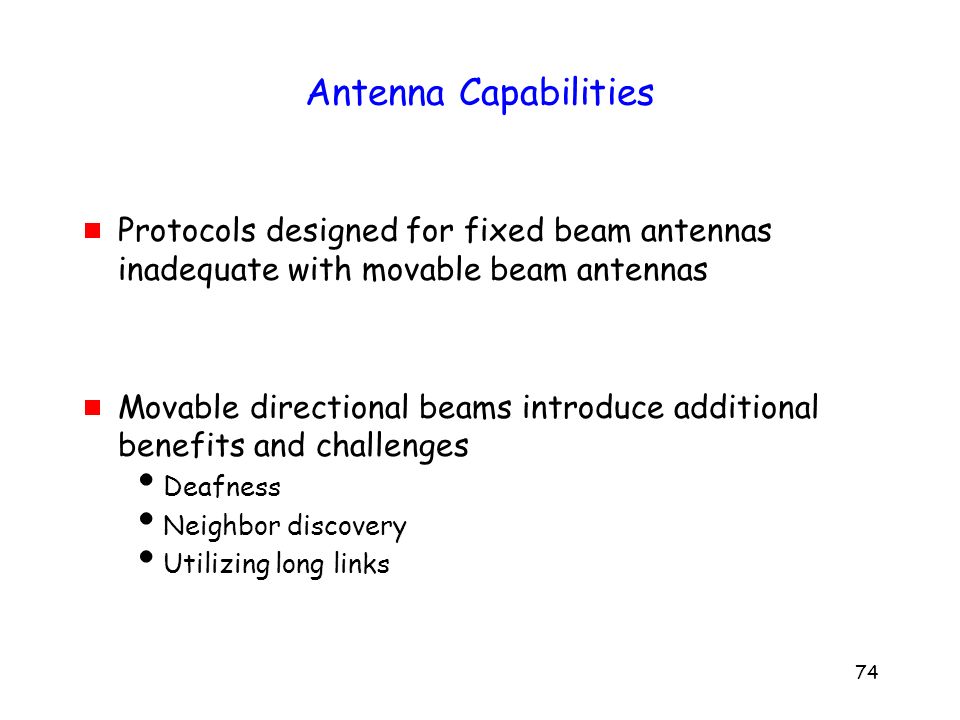 74 Antenna Capabilities  Protocols designed for fixed beam antennas inadequate with movable beam antennas  Movable directional beams introduce additional benefits and challenges  Deafness  Neighbor discovery  Utilizing long links