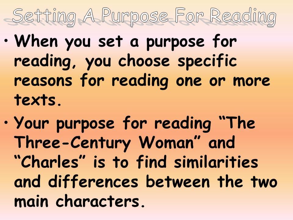 When you set a purpose for reading, you choose specific reasons for reading one or more texts.