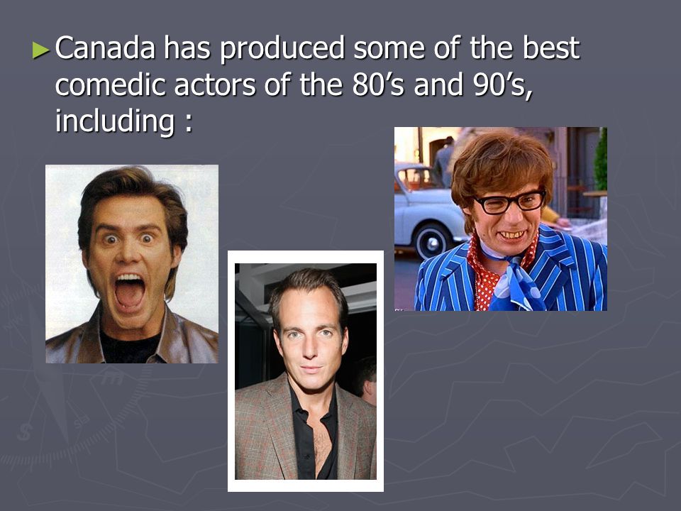 ► Canada has produced some of the best comedic actors of the 80’s and 90’s, including :