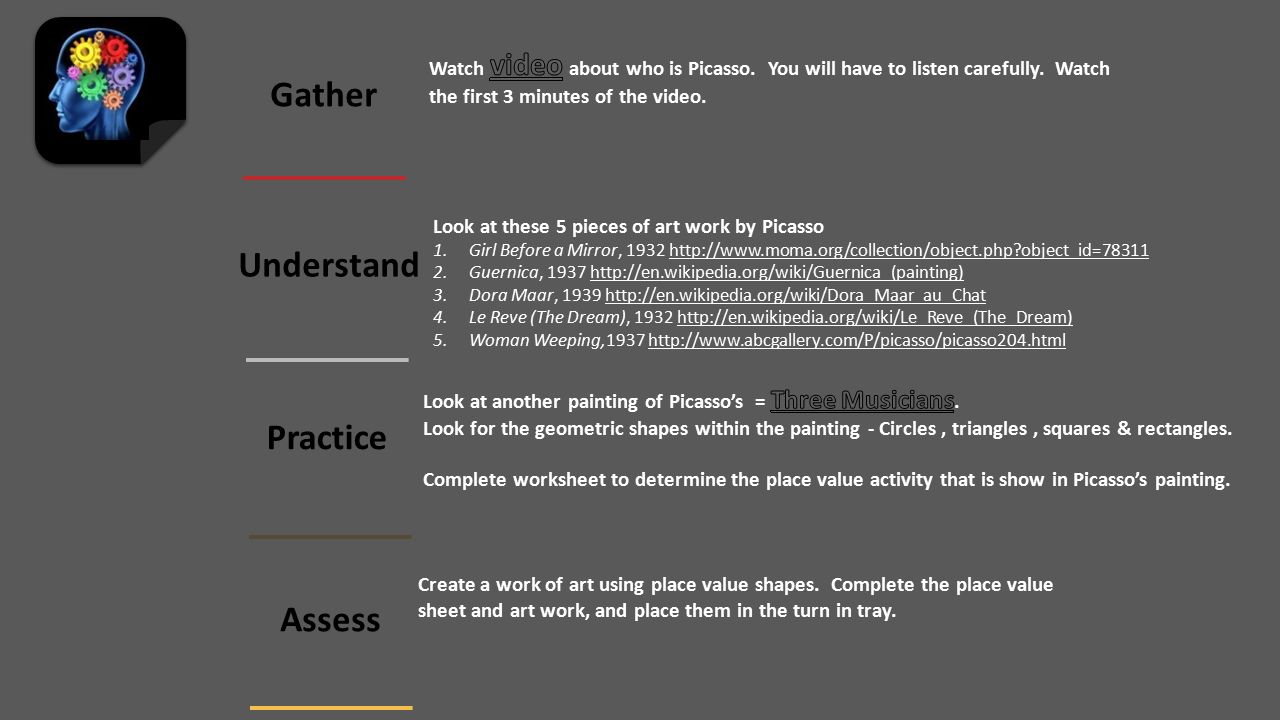 Gather Understand Practice Assess Look at these 5 pieces of art work by Picasso 1.Girl Before a Mirror, object_id= Guernica, Dora Maar, Le Reve (The Dream), Woman Weeping, Create a work of art using place value shapes.