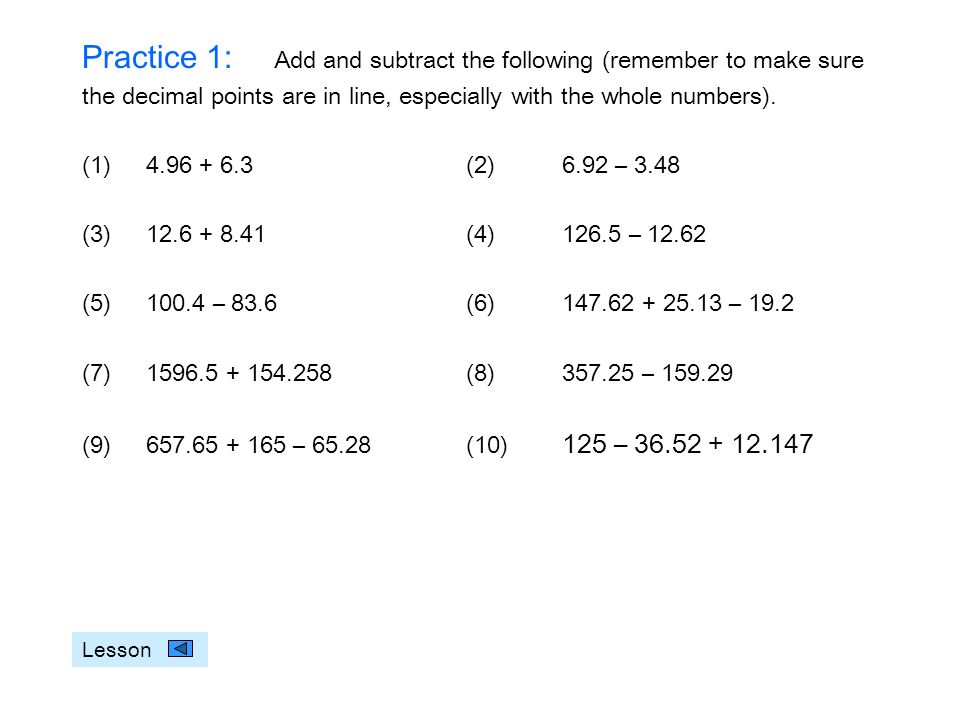 Practice 1: Add and subtract the following (remember to make sure the decimal points are in line, especially with the whole numbers).