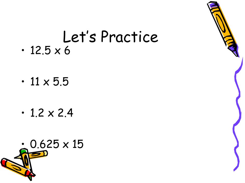 Let’s Practice 12.5 x 6 11 x x x 15