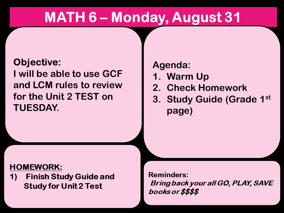 MATH 6 – Monday, August 31 Objective: I will be able to use GCF and LCM rules to review for the Unit 2 TEST on TUESDAY.