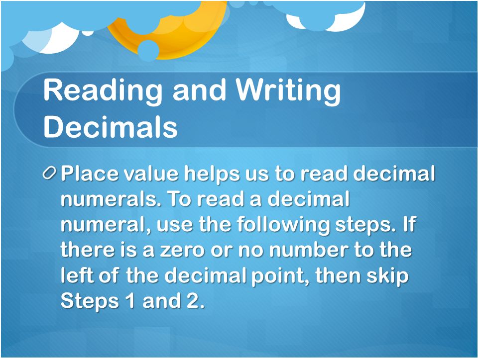 Reading and Writing Decimals Place value helps us to read decimal numerals.