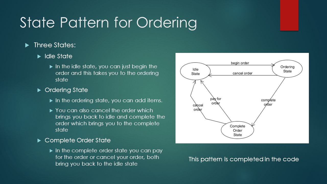 State Pattern for Ordering  Three States:  Idle State  In the idle state, you can just begin the order and this takes you to the ordering state  Ordering State  In the ordering state, you can add items.