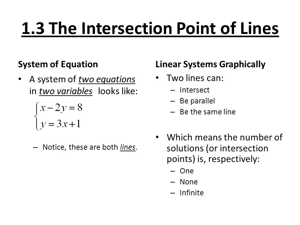 1.3 The Intersection Point of Lines System of Equation A system of two equations in two variables looks like: – Notice, these are both lines.
