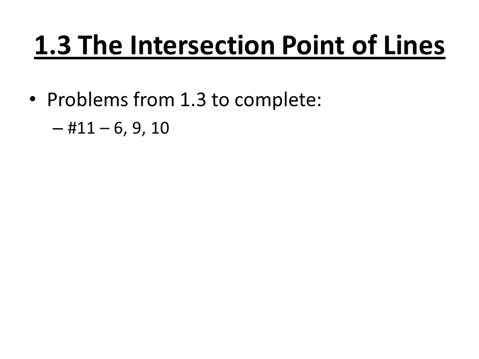 1.3 The Intersection Point of Lines Problems from 1.3 to complete: – #11 – 6, 9, 10