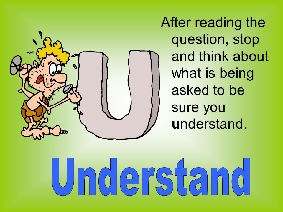 After reading the question, stop and think about what is being asked to be sure you understand.