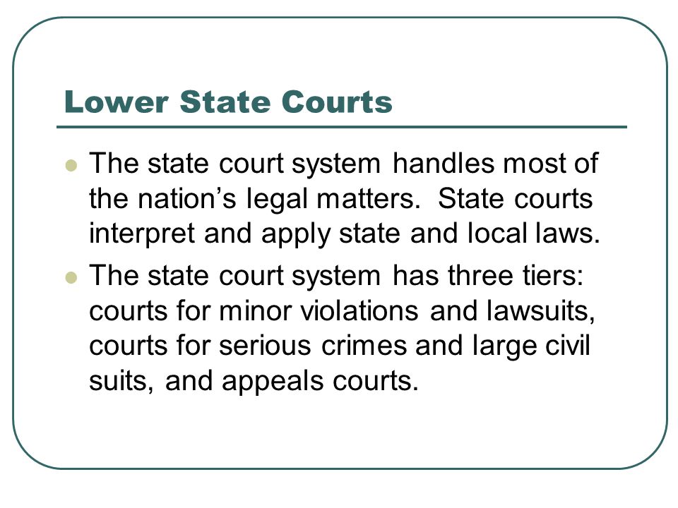 Lower State Courts The state court system handles most of the nation’s legal matters.