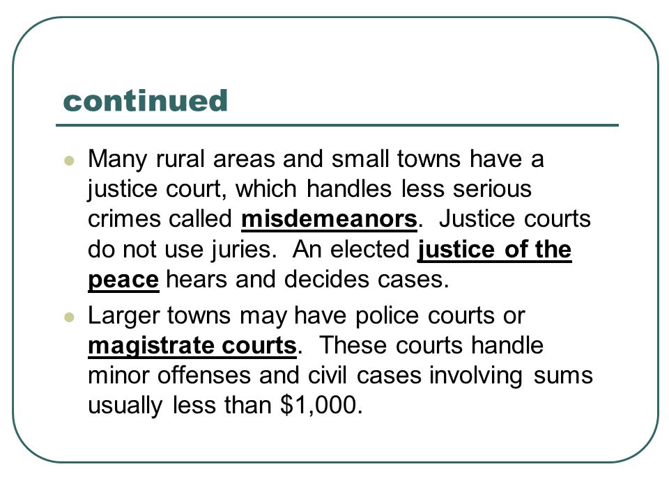 continued Many rural areas and small towns have a justice court, which handles less serious crimes called misdemeanors.