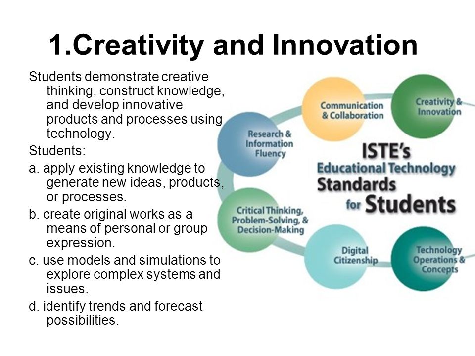 1.Creativity and Innovation Students demonstrate creative thinking, construct knowledge, and develop innovative products and processes using technology.