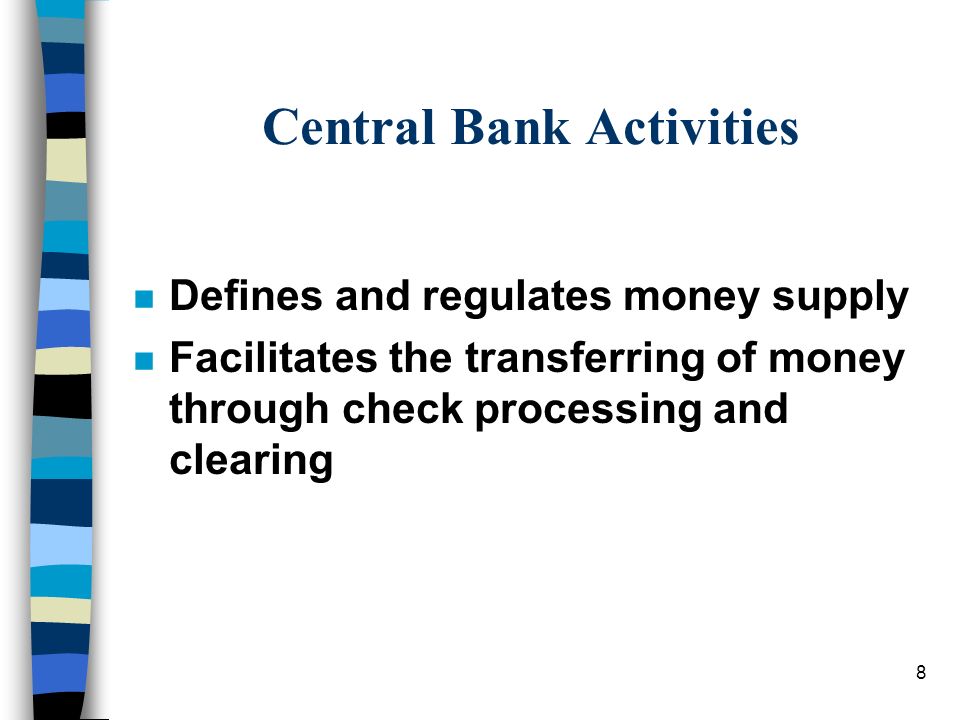 8 Central Bank Activities n Defines and regulates money supply n Facilitates the transferring of money through check processing and clearing
