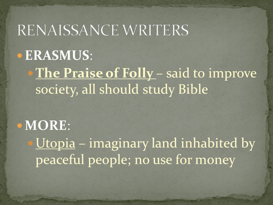 ERASMUS: The Praise of Folly – said to improve society, all should study Bible MORE: Utopia – imaginary land inhabited by peaceful people; no use for money