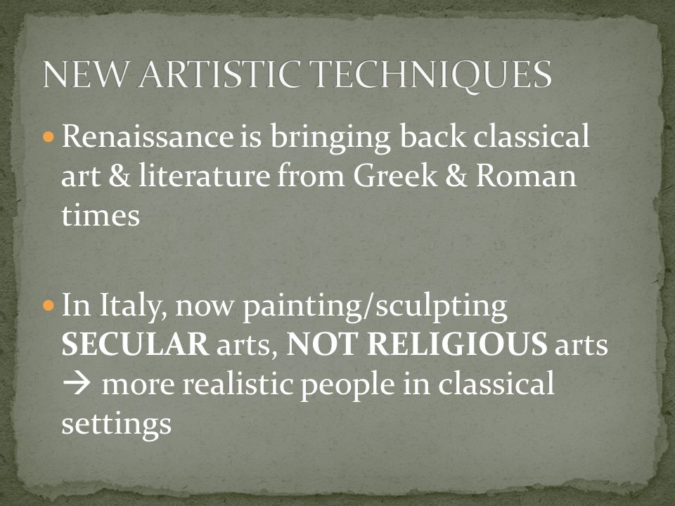 Renaissance is bringing back classical art & literature from Greek & Roman times In Italy, now painting/sculpting SECULAR arts, NOT RELIGIOUS arts  more realistic people in classical settings