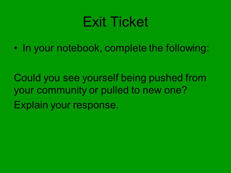Exit Ticket In your notebook, complete the following: Could you see yourself being pushed from your community or pulled to new one.