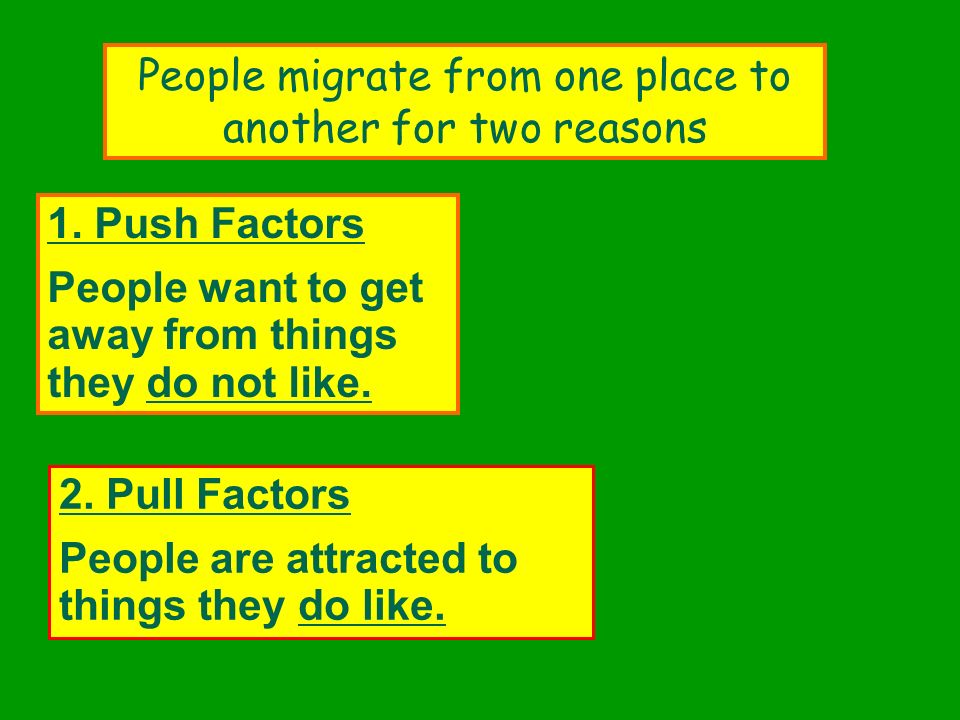1. Push Factors People want to get away from things they do not like.