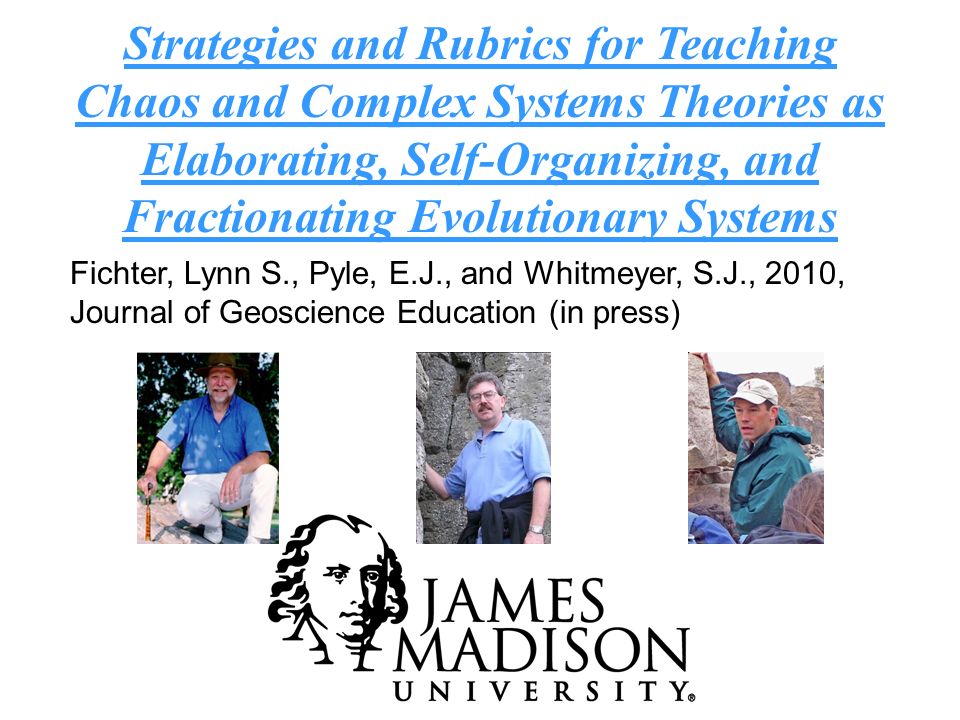 Strategies and Rubrics for Teaching Chaos and Complex Systems Theories as Elaborating, Self-Organizing, and Fractionating Evolutionary Systems Fichter, Lynn S., Pyle, E.J., and Whitmeyer, S.J., 2010, Journal of Geoscience Education (in press)