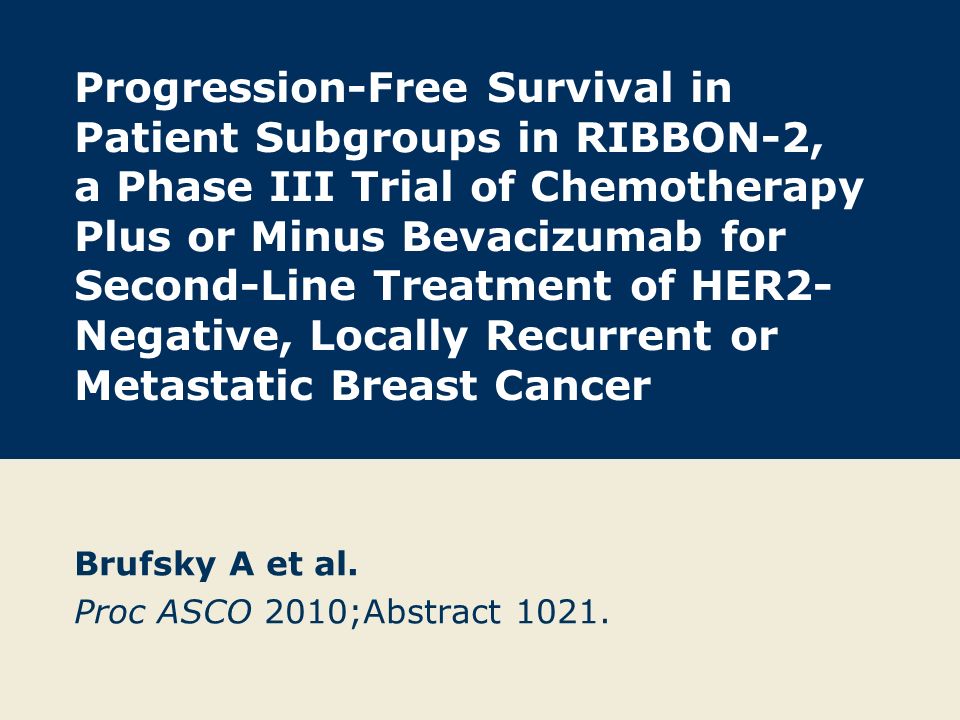 Progression-Free Survival in Patient Subgroups in RIBBON-2, a Phase III Trial of Chemotherapy Plus or Minus Bevacizumab for Second-Line Treatment of HER2- Negative, Locally Recurrent or Metastatic Breast Cancer Brufsky A et al.