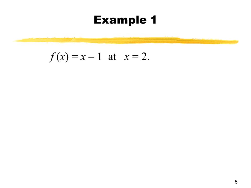 5 f (x) = x – 1 at x = 2. Example 1