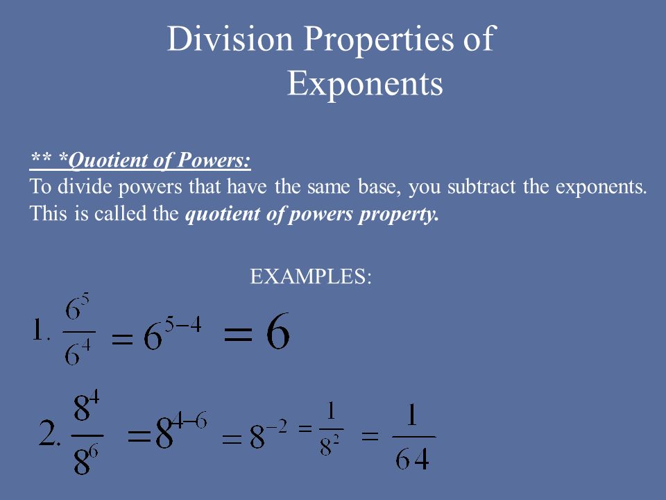 Division Properties of Exponents ** *Quotient of Powers: To divide powers that have the same base, you subtract the exponents.