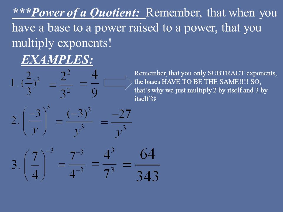 ***Power of a Quotient: Remember, that when you have a base to a power raised to a power, that you multiply exponents.