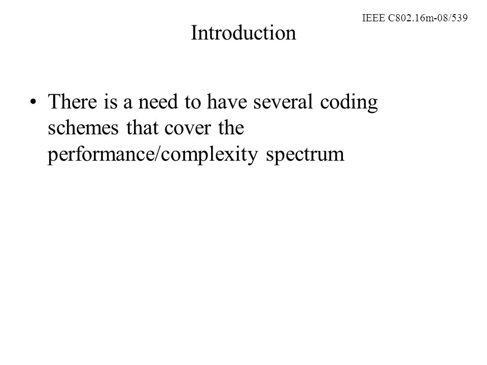 IEEE C802.16m-08/539 Introduction There is a need to have several coding schemes that cover the performance/complexity spectrum