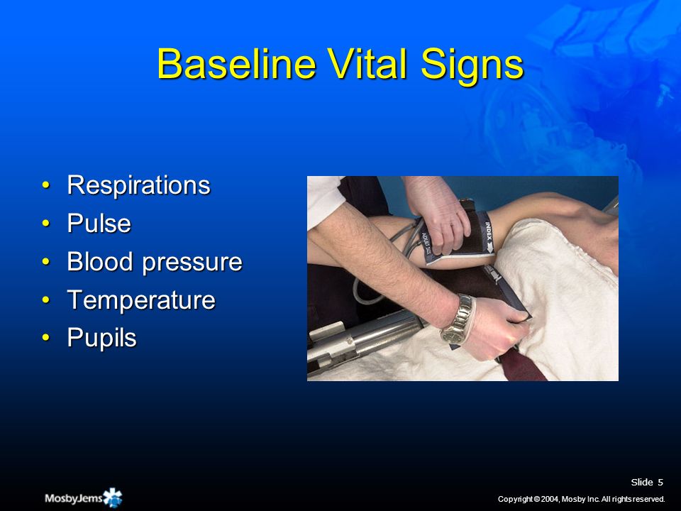 Baseline Vital Signs RespirationsRespirations PulsePulse Blood pressureBlood pressure TemperatureTemperature PupilsPupils Slide 5 Copyright © 2004, Mosby Inc.