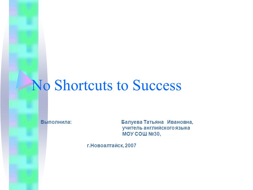 No Shortcuts to Success Выполнила: Балуева Татьяна Ивановна, учитель английского языка МОУ СОШ №30, г.Новоалтайск, 2007