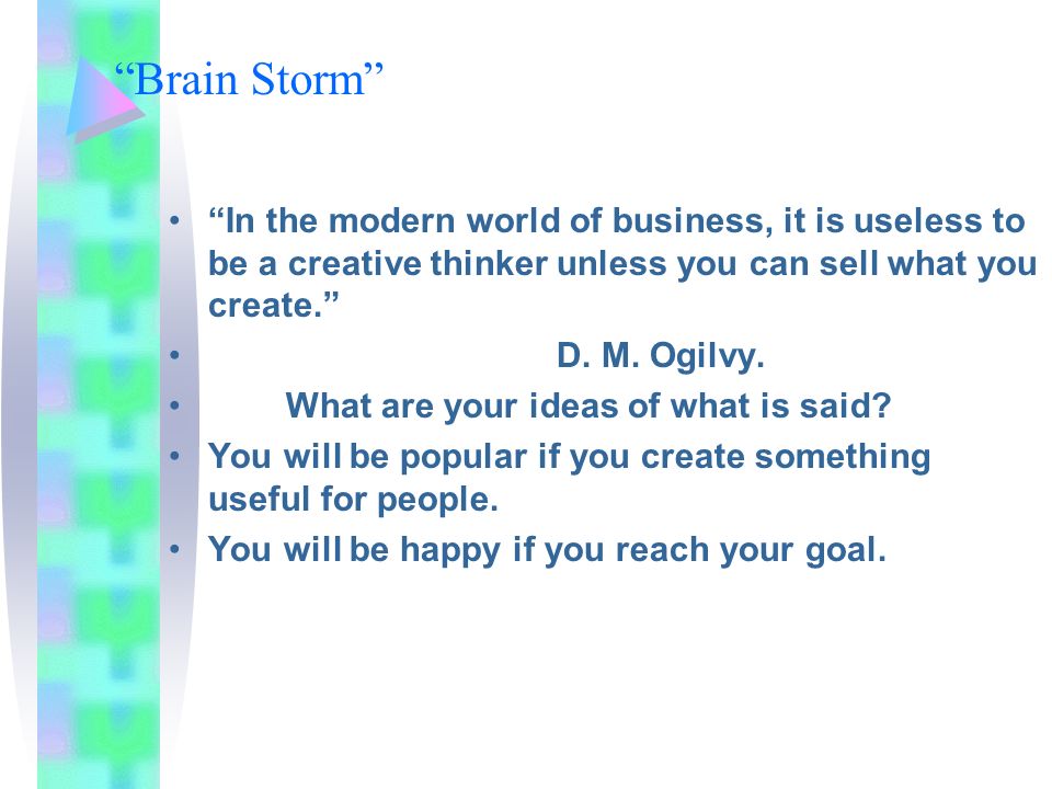 Brain Storm In the modern world of business, it is useless to be a creative thinker unless you can sell what you create. D.