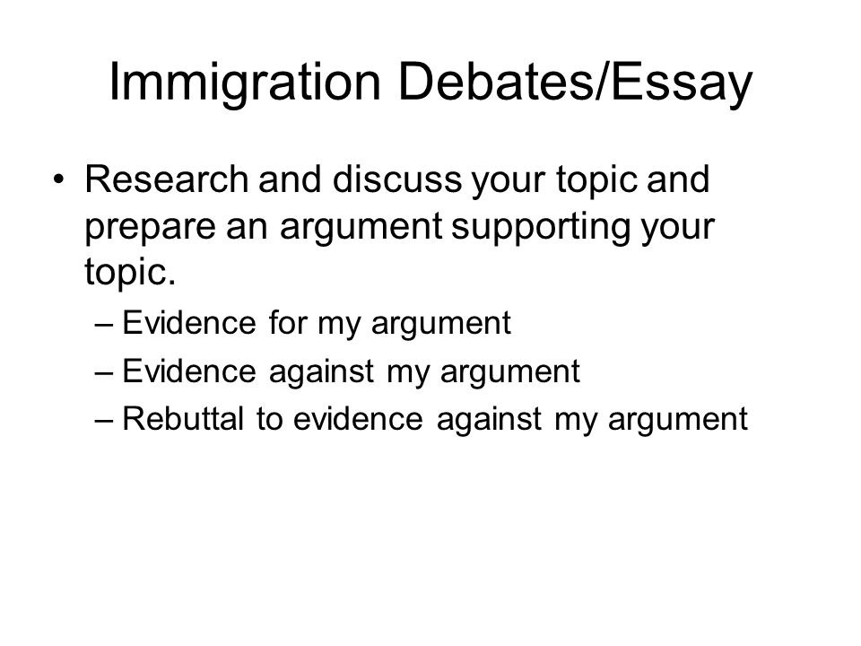 Immigration Debates/Essay Research and discuss your topic and prepare an argument supporting your topic.
