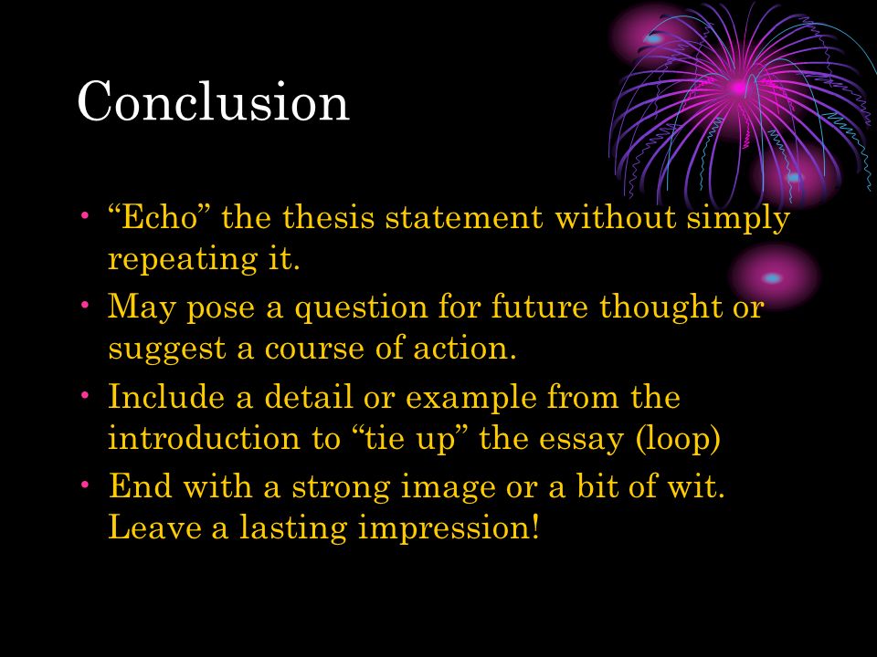 Conclusion Echo the thesis statement without simply repeating it.