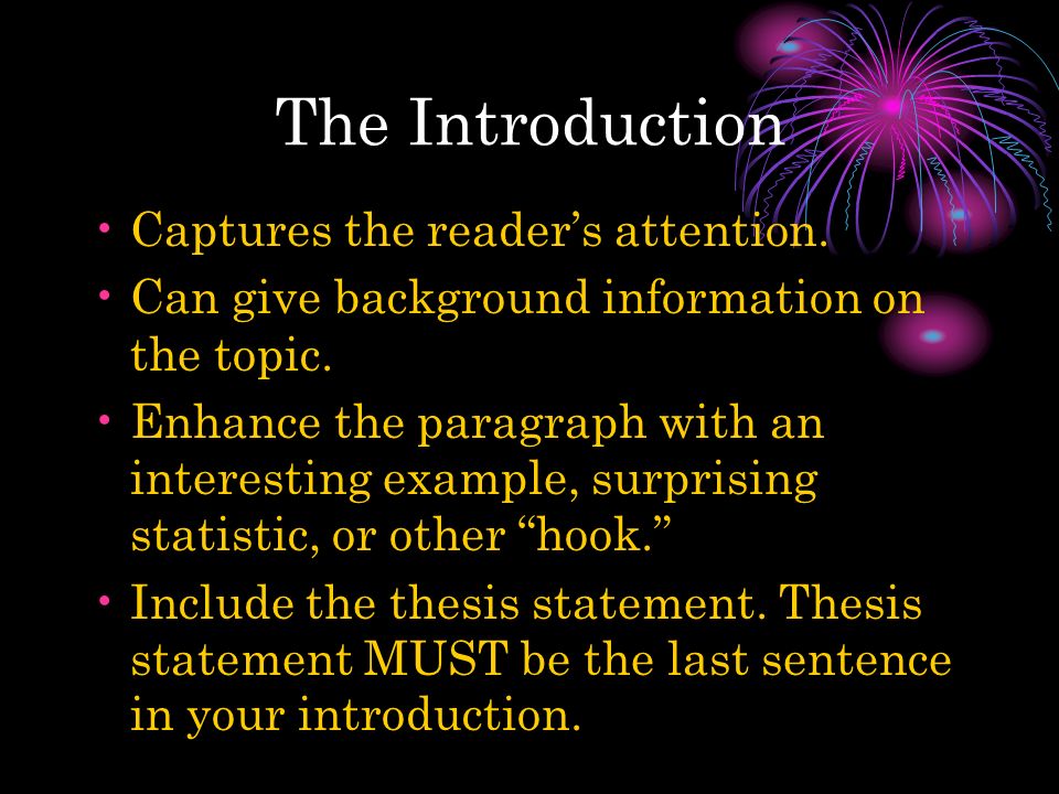 The Introduction Captures the reader’s attention. Can give background information on the topic.