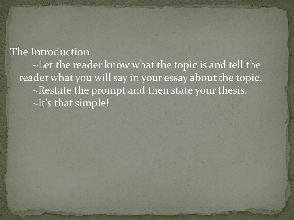 The Introduction ~Let the reader know what the topic is and tell the reader what you will say in your essay about the topic.
