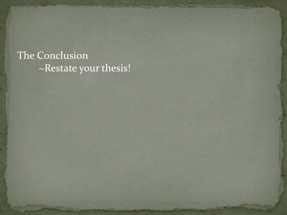 The Conclusion ~Restate your thesis!