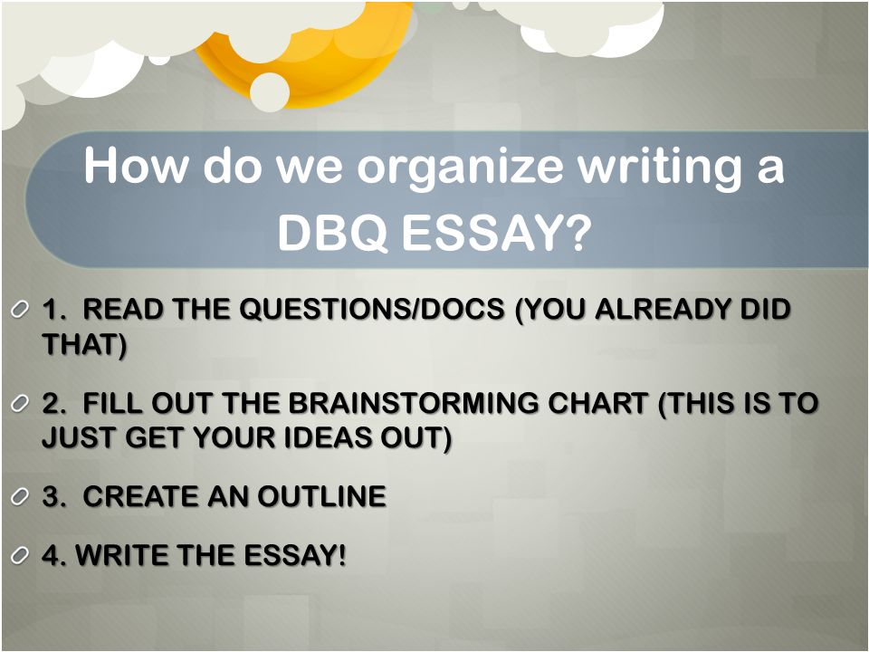 How do we organize writing a DBQ ESSAY. 1. READ THE QUESTIONS/DOCS (YOU ALREADY DID THAT) 2.