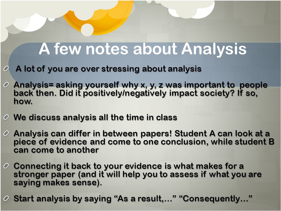 A few notes about Analysis A lot of you are over stressing about analysis A lot of you are over stressing about analysis Analysis= asking yourself why x, y, z was important to people back then.