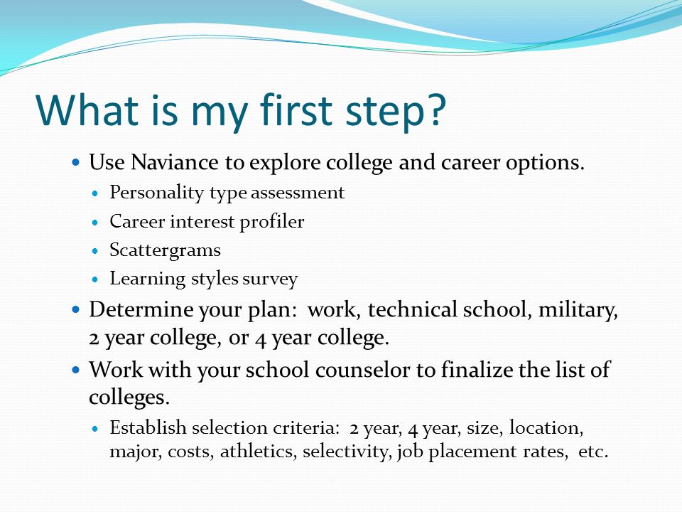 What is my first step. Use Naviance to explore college and career options.