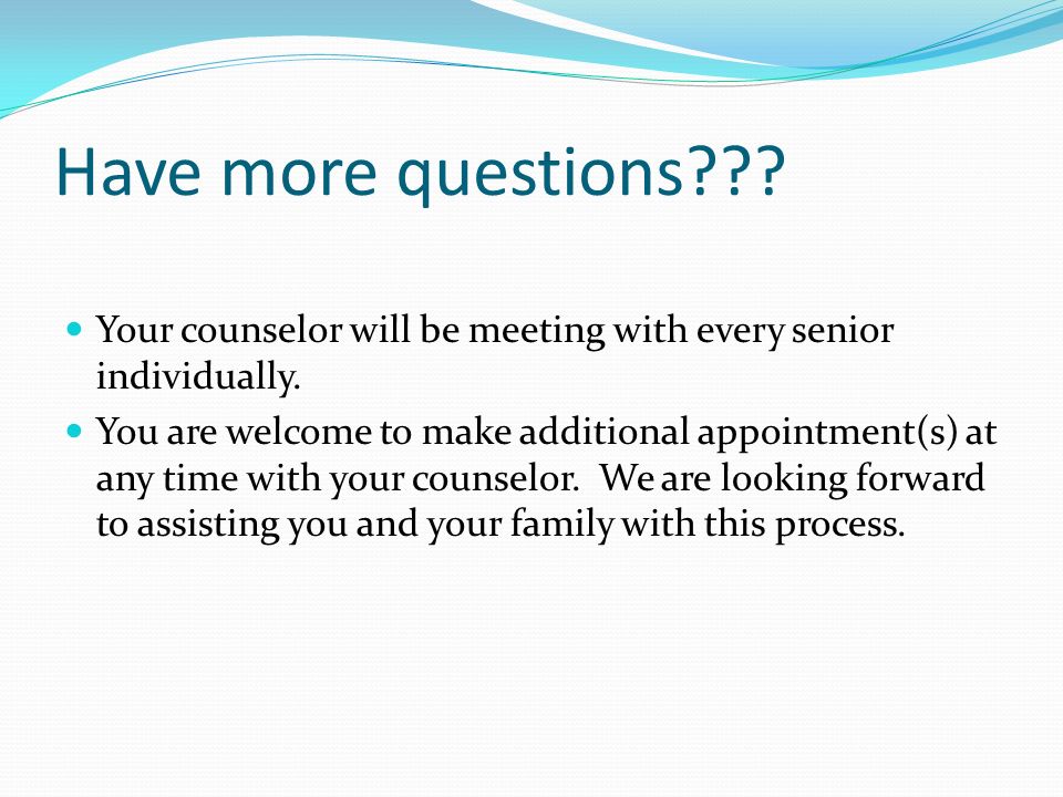Have more questions . Your counselor will be meeting with every senior individually.