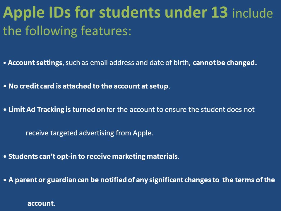 Apple IDs for students under 13 include the following features: Account settings, such as  address and date of birth, cannot be changed.