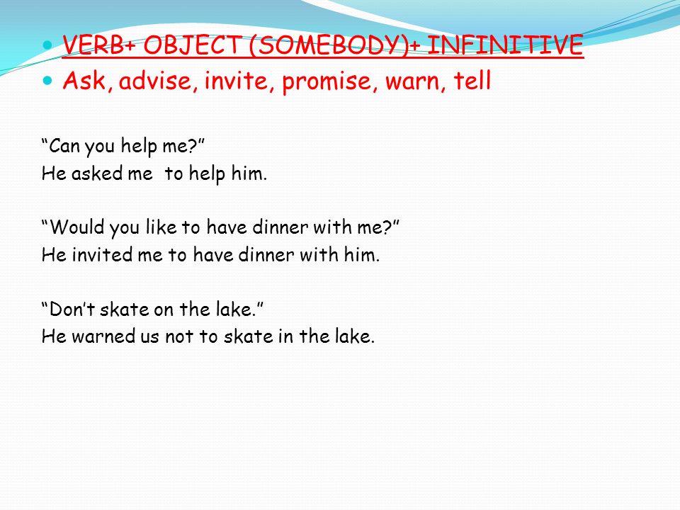 VERB+ OBJECT (SOMEBODY)+ INFINITIVE Ask, advise, invite, promise, warn, tell Can you help me He asked me to help him.