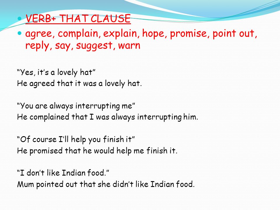 VERB+ THAT CLAUSE agree, complain, explain, hope, promise, point out, reply, say, suggest, warn Yes, it’s a lovely hat He agreed that it was a lovely hat.