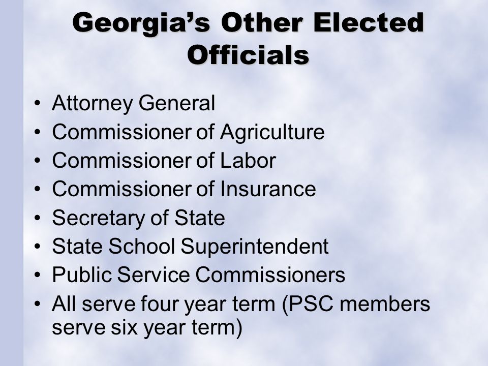 Georgia’s Other Elected Officials Attorney General Commissioner of Agriculture Commissioner of Labor Commissioner of Insurance Secretary of State State School Superintendent Public Service Commissioners All serve four year term (PSC members serve six year term)