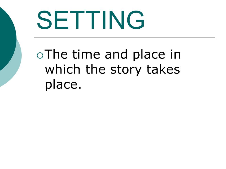 SETTING  The time and place in which the story takes place.