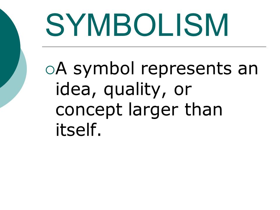 SYMBOLISM  A symbol represents an idea, quality, or concept larger than itself.