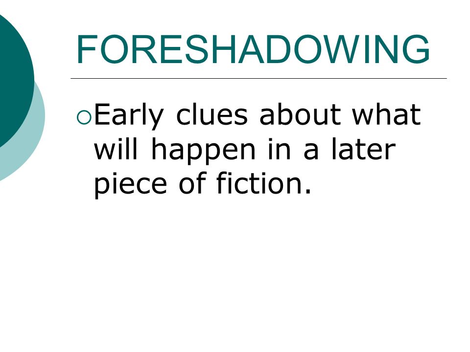 FORESHADOWING  Early clues about what will happen in a later piece of fiction.