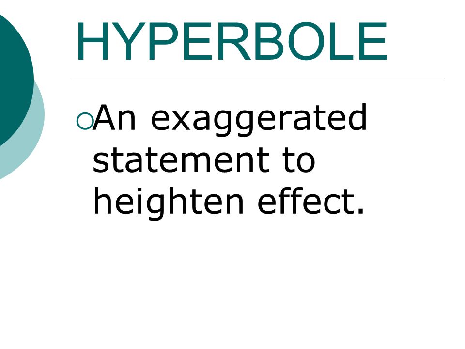 HYPERBOLE  An exaggerated statement to heighten effect.