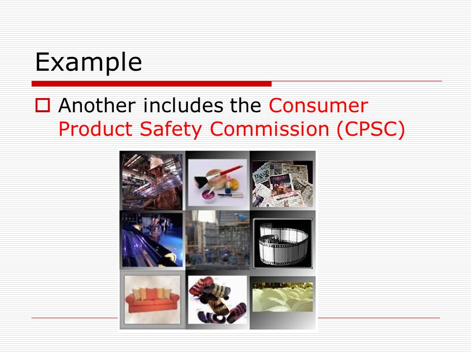 Example  Another includes the Consumer Product Safety Commission (CPSC)