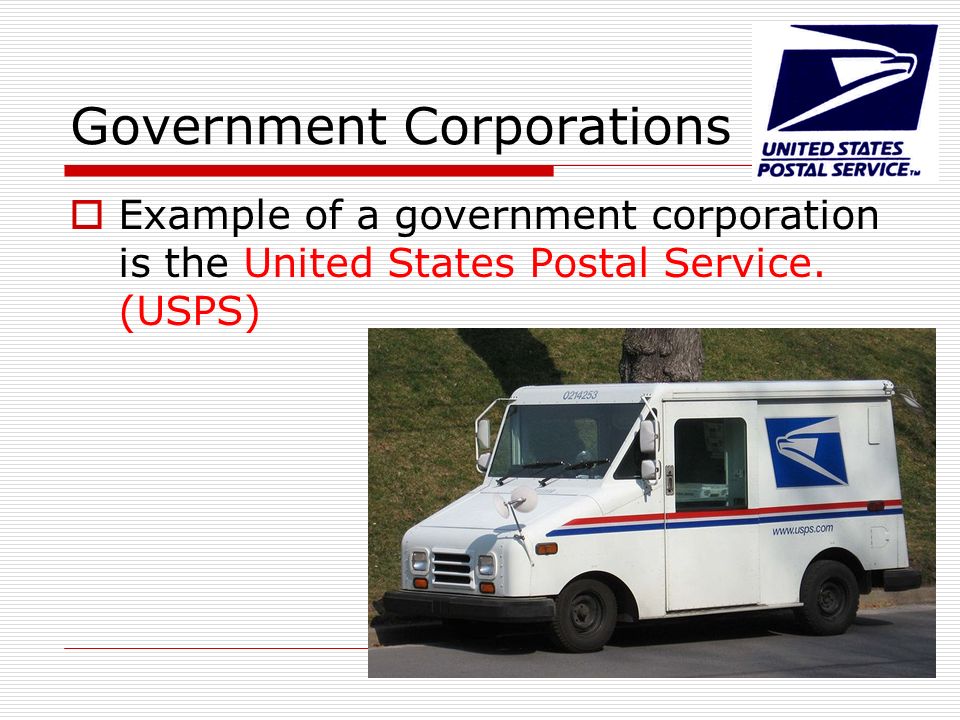 Government Corporations  Example of a government corporation is the United States Postal Service.