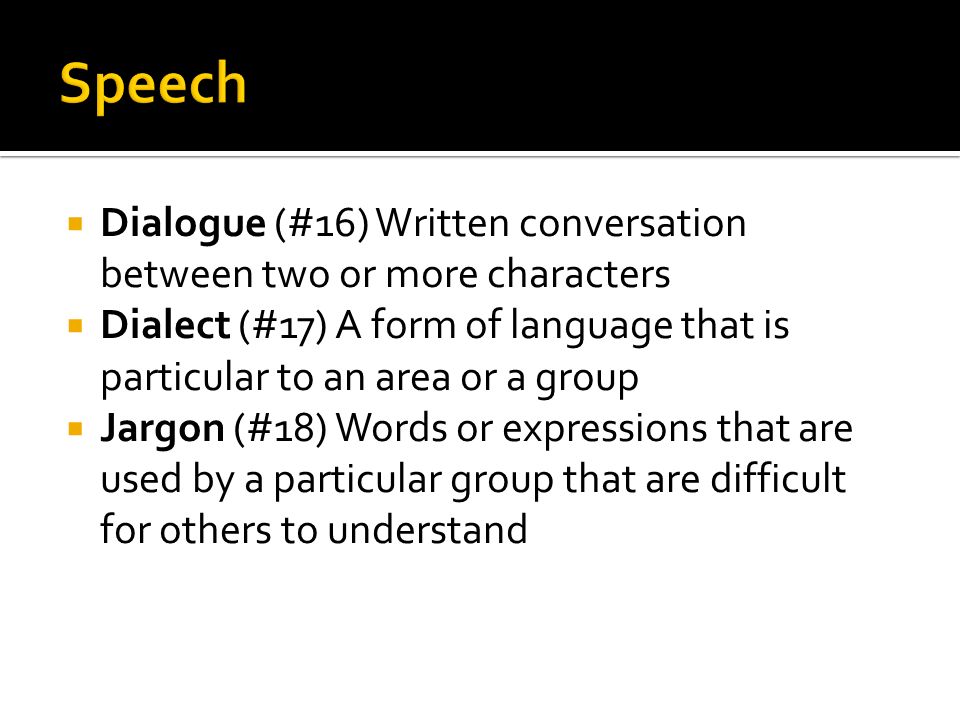  Dialogue (#16) Written conversation between two or more characters  Dialect (#17) A form of language that is particular to an area or a group  Jargon (#18) Words or expressions that are used by a particular group that are difficult for others to understand