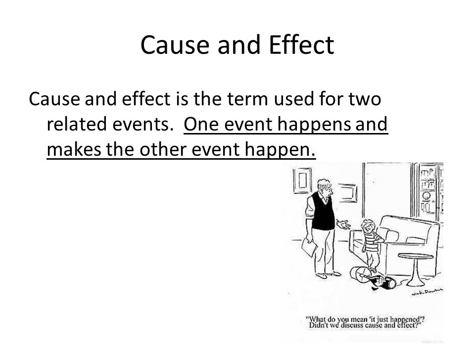 Cause and Effect Cause and effect is the term used for two related events.